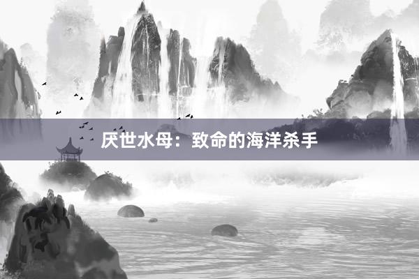 厌世水母：致命的海洋杀手