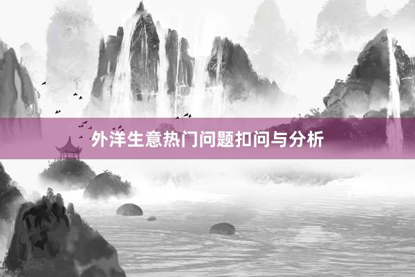 外洋生意热门问题扣问与分析