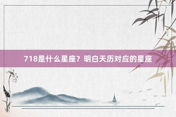 718是什么星座？明白天历对应的星座