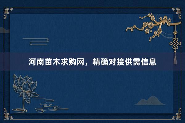 河南苗木求购网，精确对接供需信息